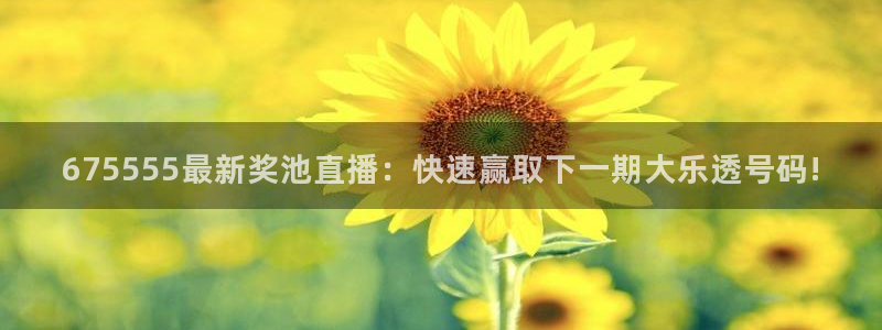 火凤直播篮球免费观看：675555最新奖池直播：快速赢取下一期大乐透号码!
