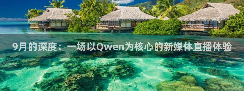 足球直播火凤直播：9月的深度：一场以Qwen为核心的新媒体直播体验