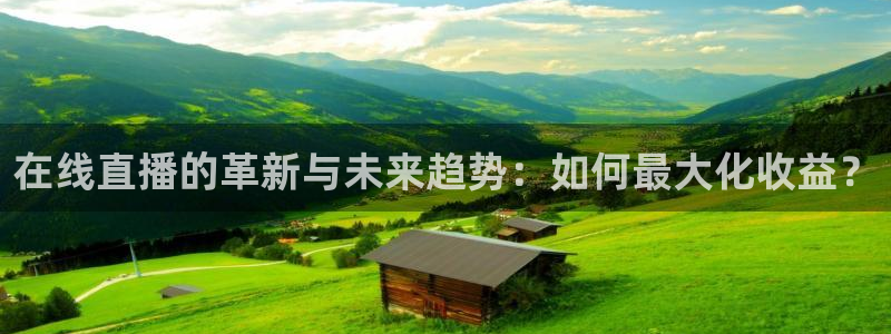 nba火凤直播：在线直播的革新与未来趋势：如何最大化收益？