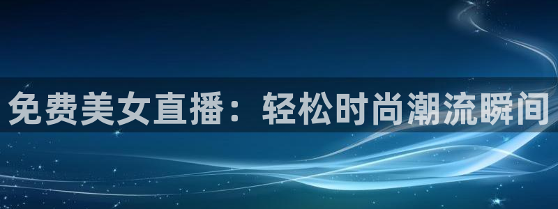 火凤直播体育app下载安装：免费美女直播：轻松时尚潮流瞬间