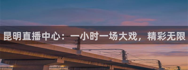 火凤体育直播高清入口：昆明直播中心：一小时一场大戏，精彩无限
