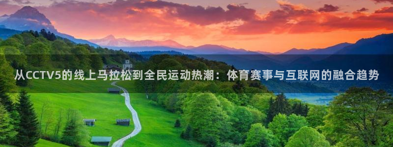 火凤体育直播在线：从CCTV5的线上马拉松到全民运动热潮：体育赛事与互联网的融合趋势