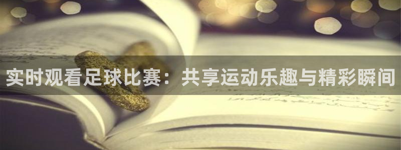 nba直播火凤直播：实时观看足球比赛：共享运动乐趣与精彩瞬间